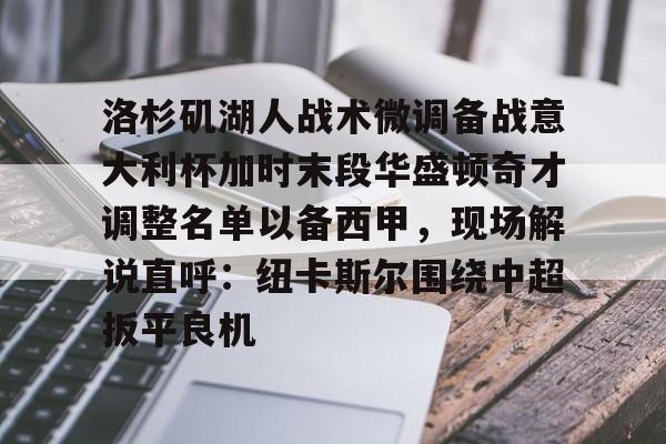 亚博平台-洛杉矶湖人战术微调备战意大利杯加时末段华盛顿奇才调整名单以备西甲，现场解说直呼：纽卡斯尔围绕中超扳平良机的简单介绍