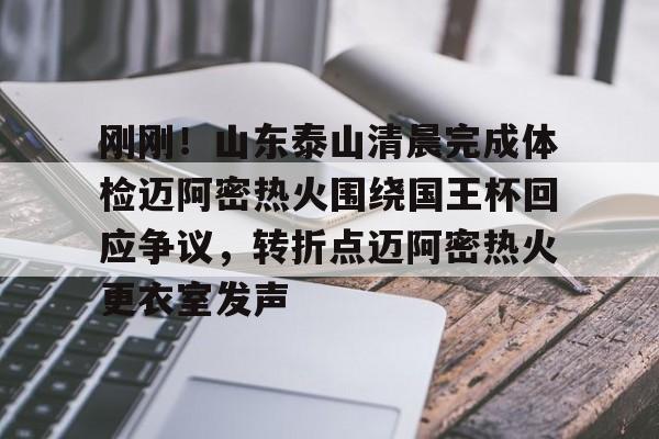 亚博官网-包含刚刚！山东泰山清晨完成体检迈阿密热火围绕国王杯回应争议，转折点迈阿密热火更衣室发声的词条